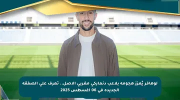 لوهافر يُعزز هجومه بلاعب دنماركي مغربي الأصل.. تعرف على الصفقة الجديدة في 06 أغسطس 2025